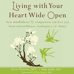 Icon image Living with Your Heart Wide Open: How Mindfulness and Compassion Can Free You from Unworthiness, Inadequacy, and Shame