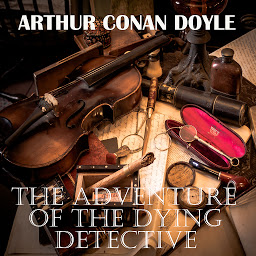 Icon image The Adventure of the Dying Detective: His Last Bow: Some Reminiscences of Sherlock Holmes