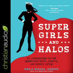 Icon image Super Girls and Halos: My Companions on the Quest for Truth, Justice, and Heroic Virtue