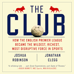 Icon image The Club: How the English Premier League Became the Wildest, Richest, Most Disruptive Force in Sports