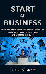 Icon image Start a Business: Best Trending Future Small Business Ideas and How to Use Them for Maximum Profit