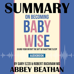 Icon image Summary of On Becoming Baby Wise: Giving Your Infant the Gift of Nighttime Sleep by Gary Ezzo & Robert Bucknam MD