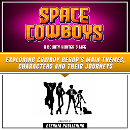 Obraz ikony: Space Cowboys: A Bounty Hunter’s Life: Exploring Cowboy Bebop's Main Themes, Characters And Their Journeys