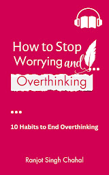 Icon image How to Stop Worrying and Overthinking: 10 Habits to End Overthinking
