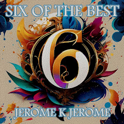 Icon image Jerome K Jerome - Six of the Best – An Introduction: Their legacy in 6 classic stories