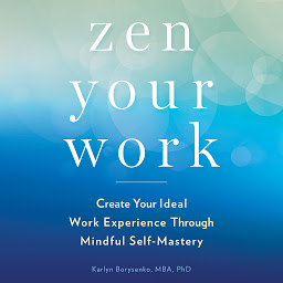 Icon image Zen Your Work: Create Your Ideal Work Experience Through Mindful Self-Mastery
