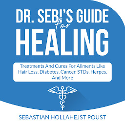 Obraz ikony: Dr. Sebi’s Guide for Healing: Treatments and Cures for Aliments Like Hair Loss, Diabetes, Cancer, STDs, Herpes, And More