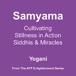 Icon image Samyama - Cultivating Stillness in Action, Siddhis and Miracles (AYP Enlightenment Series Book 5)