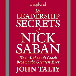 Icon image The Leadership Secrets of Nick Saban: How Alabama's Coach Became the Greatest Ever