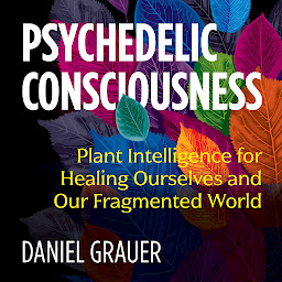 Icon image Psychedelic Consciousness: Plant Intelligence for Healing Ourselves and Our Fragmented World