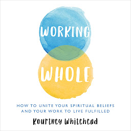 Icon image Working Whole: How To Unite Your Spiritual Beliefs And Your Work To Live Fulfilled
