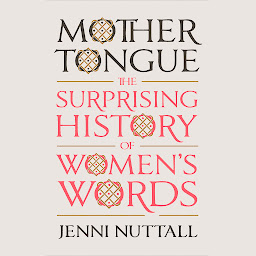 Icon image Mother Tongue: The Surprising History of Women's Words
