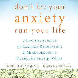 Icon image Don't Let Your Anxiety Run Your Life: Using the Science of Emotion Regulation and Mindfulness to Overcome Fear and Worry