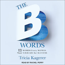 Icon image The B Words: 13 Words Every Woman Must Navigate for Success