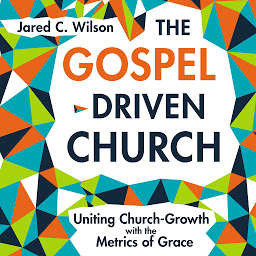 Icoonafbeelding voor The Gospel-Driven Church: Uniting Church Growth Dreams with the Metrics of Grace
