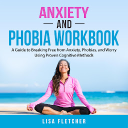 Icon image Anxiety And Phobia Workbook: A Guide to Breaking Free from Anxiety, Phobias, and Worry Using Proven Cognitive Methods