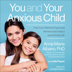 Icon image You and Your Anxious Child: Free Your Child from Fears and Worries and Create a Joyful Family Life