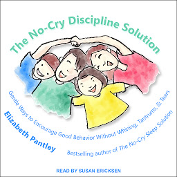 Icon image The No-Cry Discipline Solution: Gentle Ways to Encourage Good Behavior Without Whining, Tantrums, and Tears