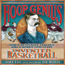Icon image Hoop Genius: How a Desperate Teacher and a Rowdy Gym Class Invented Basketball