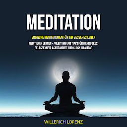 Icon image Meditation: Einfache Meditationen für ein besseres Leben (Meditieren lernen - Anleitung und Tipps für mehr Fokus, Gelassenheit, Achtsamkeit und Glück im Alltag)