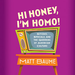 Icon image Hi Honey, I'm Homo!: Sitcoms, Specials, and the Queering of American Culture