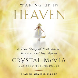 Obraz ikony: Waking Up in Heaven: A True Story of Brokenness, Heaven, and Life Again