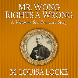 Icon image Mr. Wong Rights a Wrong: A Victorian San Francisco Story