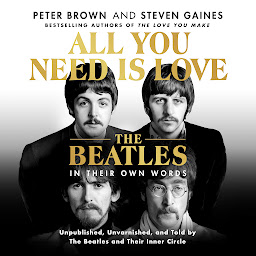 Icon image All You Need Is Love: The Beatles in Their Own Words: Unpublished, Unvarnished, and Told by The Beatles and Their Inner Circle
