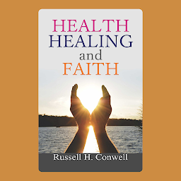 Icon image Health, Healing and Faith: Health, Healing, and Faith: Russell H. Conwell's Guide to Well-Being and Spiritual Wholeness – Audiobook