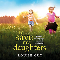 Icon image To Save My Daughters: A BRAND NEW utterly unforgettable, heart-wrenching read from Louise Guy for 2025