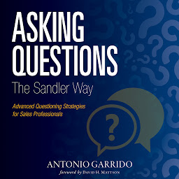 Icon image Asking Questions The Sandler Way: Or: Good Question-Why Do you Ask?