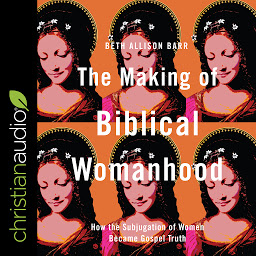 Simge resmi The Making of Biblical Womanhood: How the Subjugation of Women Became Gospel Truth