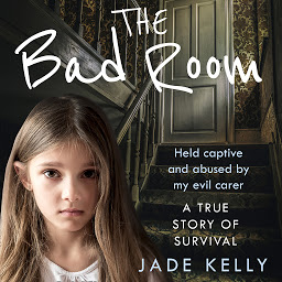 Icon image The Bad Room: Held Captive and Abused by My Evil Carer. A True Story of Survival.