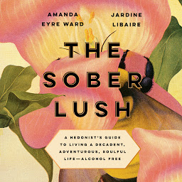 Icon image The Sober Lush: A Hedonist's Guide to Living a Decadent, Adventurous, Soulful Life--Alcohol Free