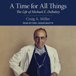 Icon image A Time for All Things: The Life of Michael E. DeBakey