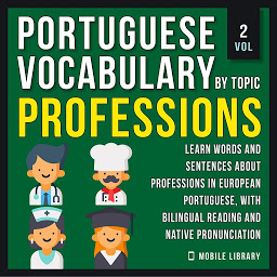 Icon image Professions - Portuguese Vocabulary by Topic - Vol 2: Learn Words and Sentences about Professions in European Portuguese, with Bilingual Reading and Native Pronunciation - Portuguese For Beginners Series