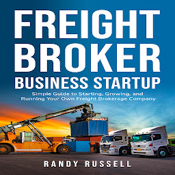 Icon image Freight broker business startup: Simple Guide to Starting, Growing, and Running Your Own Freight Brokerage Company