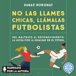 Obraz ikony: No las llames chicas, llámalas futbolistas (Deportes): Del maltrato al reconocimiento: la lucha por la igualdad en el futbol