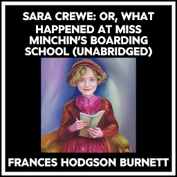 Icon image SARA CREWE: OR, WHAT HAPPENED AT MISS MINCHIN’S BOARDING SCHOOL (UNABRIDGED)