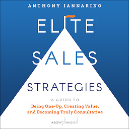 Icon image Elite Sales Strategies: A Guide to Being One-Up, Creating Value, and Becoming Truly Consultative