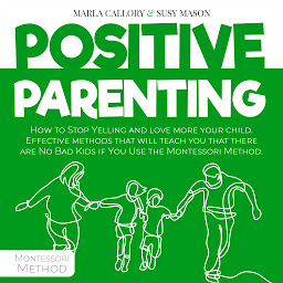 Icon image Positive Parenting: How to Stop Yelling and Love More Your Child. Effective Methods That Will Teach You That There Are No Bad Kids If You Use the Montessori Method.