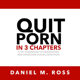 Obraz ikony: Quit Porn in 3 Chapters: A 101 Handbook to Understand and Overcome Sexual Addiction