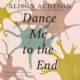 Symbolbild für Dance Me to the End: Ten Months and Ten Days with ALS