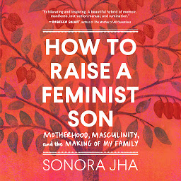 Icon image How to Raise a Feminist Son: Motherhood, Masculinity, and the Making of My Family
