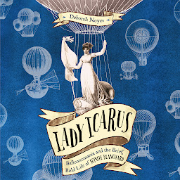 Icon image Lady Icarus: Balloonomania and the Brief, Bold Life of Sophie Blanchard