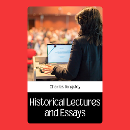 Icon image HISTORICAL LAECTURES AND ESSAYS: Historical Lectures and Essays by Charles Kingsley - Engaging Perspectives on the Past