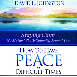 Icon image How to Have Peace in Difficult Times: Staying Calm No Matter What's Going On Around You