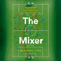 Symbolbild für The Mixer: The Story of Premier League Tactics, from Route One to False Nines