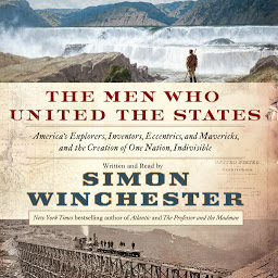 Icon image The Men Who United the States: America's Explorers, Inventors, Eccentrics and Mavericks, and the Creation of One Nation, Indivisible