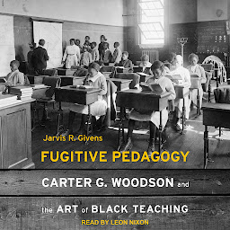 Icon image Fugitive Pedagogy: Carter G. Woodson and the Art of Black Teaching